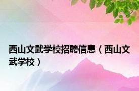 西山文武学校招聘信息（西山文武学校）