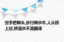 空手把锄头,步行骑水牛,人从桥上过,桥流水不流翻译
