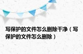 写保护的文件怎么删除干净（写保护的文件怎么删除）