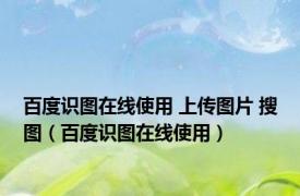 百度识图在线使用 上传图片 搜图（百度识图在线使用）