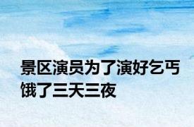 景区演员为了演好乞丐饿了三天三夜