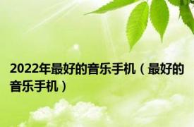 2022年最好的音乐手机（最好的音乐手机）