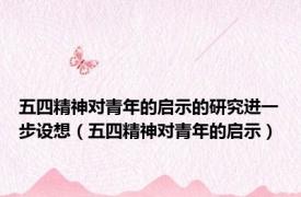五四精神对青年的启示的研究进一步设想（五四精神对青年的启示）