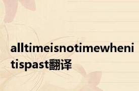 alltimeisnotimewhenitispast翻译