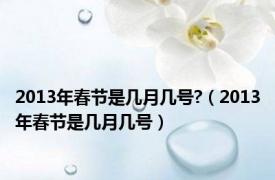 2013年春节是几月几号?（2013年春节是几月几号）