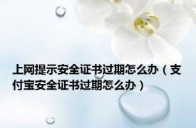 上网提示安全证书过期怎么办（支付宝安全证书过期怎么办）
