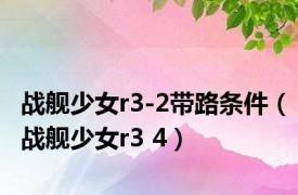 战舰少女r3-2带路条件（战舰少女r3 4）