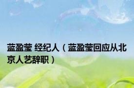 蓝盈莹 经纪人（蓝盈莹回应从北京人艺辞职）
