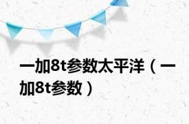 一加8t参数太平洋（一加8t参数）