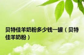 贝特佳羊奶粉多少钱一罐（贝特佳羊奶粉）