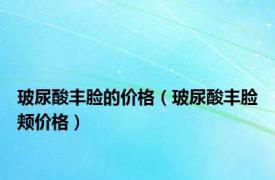 玻尿酸丰脸的价格（玻尿酸丰脸颊价格）