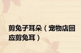 剪兔子耳朵（宠物店回应剪兔耳）