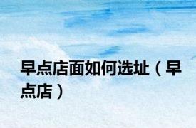 早点店面如何选址（早点店）