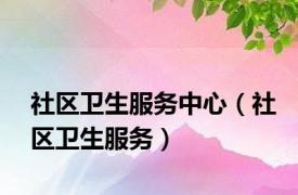 社区卫生服务中心（社区卫生服务）