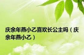 庆余年燕小乙喜欢长公主吗（庆余年燕小乙）