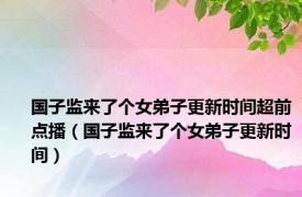 国子监来了个女弟子更新时间超前点播（国子监来了个女弟子更新时间）