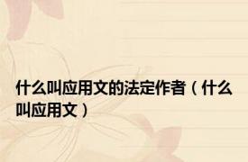 什么叫应用文的法定作者（什么叫应用文）