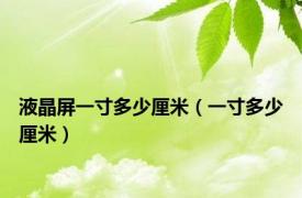 液晶屏一寸多少厘米（一寸多少厘米）