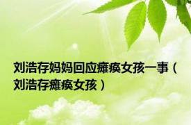 刘浩存妈妈回应瘫痪女孩一事（刘浩存瘫痪女孩）