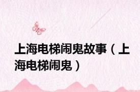 上海电梯闹鬼故事（上海电梯闹鬼）