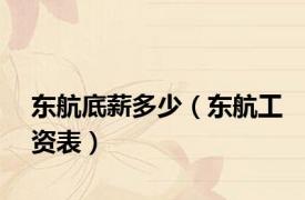 东航底薪多少（东航工资表）