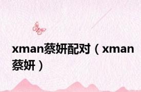 xman蔡妍配对（xman蔡妍）