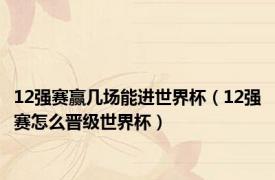 12强赛赢几场能进世界杯（12强赛怎么晋级世界杯）