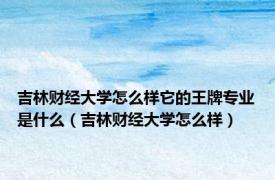 吉林财经大学怎么样它的王牌专业是什么（吉林财经大学怎么样）