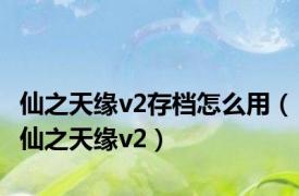 仙之天缘v2存档怎么用（仙之天缘v2）