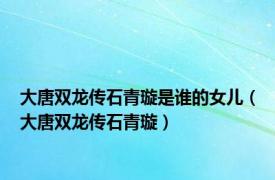 大唐双龙传石青璇是谁的女儿（大唐双龙传石青璇）