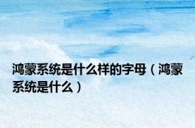 鸿蒙系统是什么样的字母（鸿蒙系统是什么）