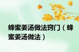 蜂蜜姜汤做法窍门（蜂蜜姜汤做法）