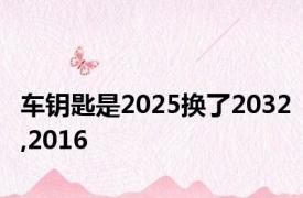 车钥匙是2025换了2032,2016