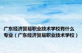 广东经济贸易职业技术学校有什么专业（广东经济贸易职业技术学校）