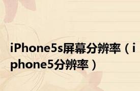 iPhone5s屏幕分辨率（iphone5分辨率）