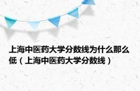 上海中医药大学分数线为什么那么低（上海中医药大学分数线）