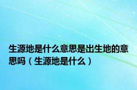 生源地是什么意思是出生地的意思吗（生源地是什么）