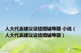 人大代表建议设结婚辅导期 小说（人大代表建议设结婚辅导期）