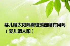 婴儿晒太阳隔着玻璃窗晒有用吗（婴儿晒太阳）