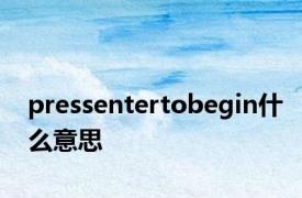 pressentertobegin什么意思