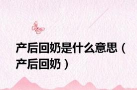 产后回奶是什么意思（产后回奶）