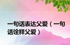 一句话表达父爱（一句话诠释父爱）