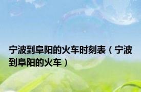 宁波到阜阳的火车时刻表（宁波到阜阳的火车）