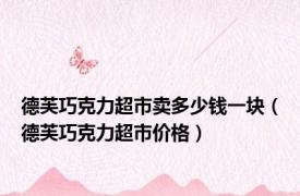 德芙巧克力超市卖多少钱一块（德芙巧克力超市价格）