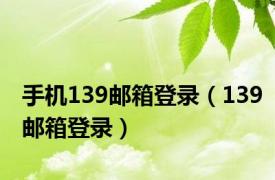 手机139邮箱登录（139邮箱登录）