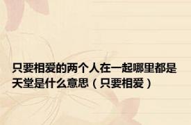 只要相爱的两个人在一起哪里都是天堂是什么意思（只要相爱）