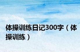 体操训练日记300字（体操训练）