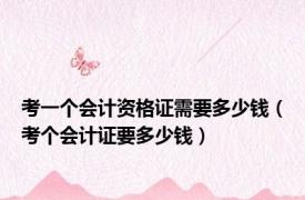 考一个会计资格证需要多少钱（考个会计证要多少钱）