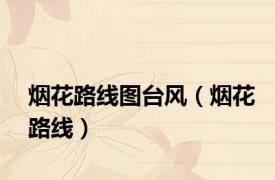 烟花路线图台风（烟花路线）