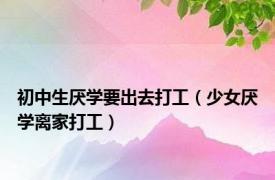初中生厌学要出去打工（少女厌学离家打工）